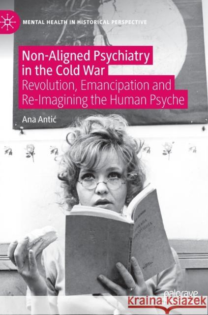 Non-Aligned Psychiatry in the Cold War: Revolution, Emancipation and Re-Imagining the Human Psyche Antic, Ana 9783030894481
