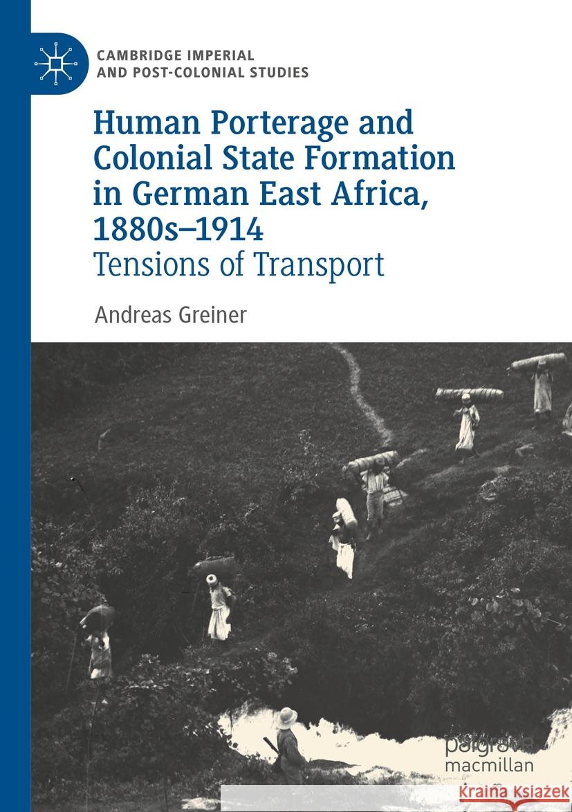 Human Porterage and Colonial State Formation in German East Africa, 1880s–1914 Andreas Greiner 9783030894726