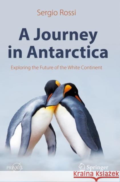 A Journey in Antarctica: Exploring the Future of the White Continent Sergio Rossi 9783030894948 Springer