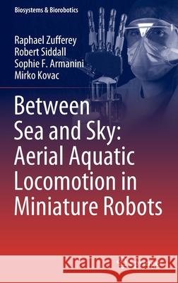 Between Sea and Sky: Aerial Aquatic Locomotion in Miniature Robots Raphael Zufferey, Robert Siddall, Sophie F. Armanini 9783030895747 Springer International Publishing