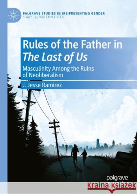 Rules of the Father in The Last of Us: Masculinity Among the Ruins of Neoliberalism J. Jesse Ramirez 9783030896065