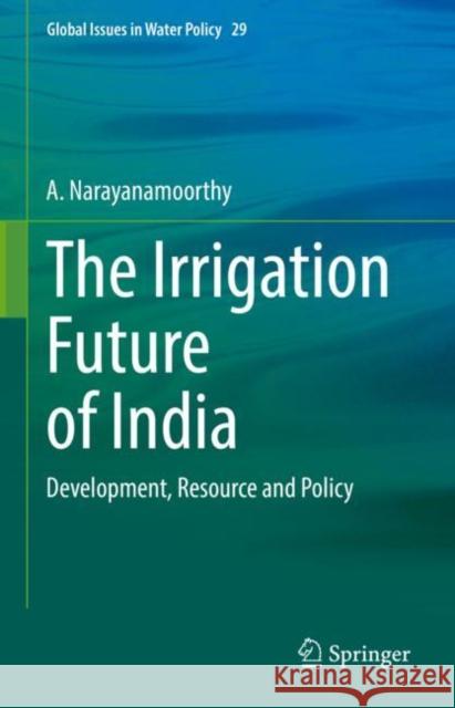 The Irrigation Future of India: Development, Resource and Policy Narayanamoorthy, A. 9783030896126 Springer International Publishing