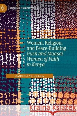 Women, Religion, and Peace-Building: Gusii and Maasai Women of Faith in Kenya Ogega, Jaqueline 9783030897260 Springer Nature Switzerland AG