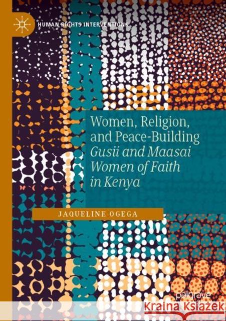 Women, Religion, and Peace-Building: Gusii and Maasai Women of Faith in Kenya Jaqueline Ogega 9783030897291 Palgrave MacMillan