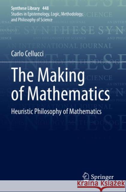The Making of Mathematics: Heuristic Philosophy of Mathematics Carlo Cellucci 9783030897338 Springer