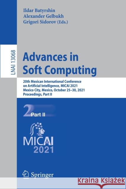 Advances in Soft Computing: 20th Mexican International Conference on Artificial Intelligence, Micai 2021, Mexico City, Mexico, October 25-30, 2021 Batyrshin, Ildar 9783030898199 Springer