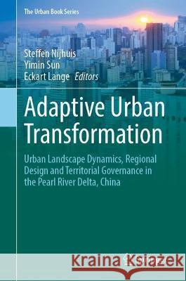 Adaptive Urban Transformation: Urban Landscape Dynamics, Regional Design and Territorial Governance in the Pearl River Delta, China Steffen Nijhuis Yimin Sun Eckart Lange 9783030898274