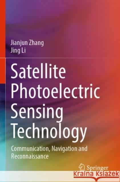 Satellite Photoelectric Sensing Technology: Communication, Navigation and Reconnaissance Jianjun Zhang Jing Li 9783030898458 Springer