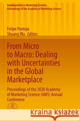 From Micro to Macro: Dealing with Uncertainties in the Global Marketplace: Proceedings of the 2020 Academy of Marketing Science (Ams) Annual Conferenc Felipe Pantoja Shuang Wu 9783030898854 Springer