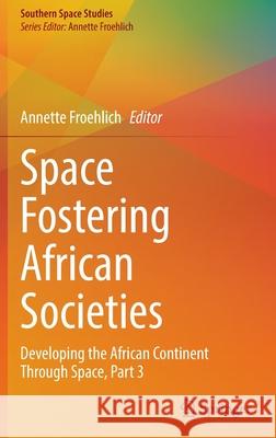 Space Fostering African Societies: Developing the African Continent Through Space, Part 3 Froehlich, Annette 9783030898861