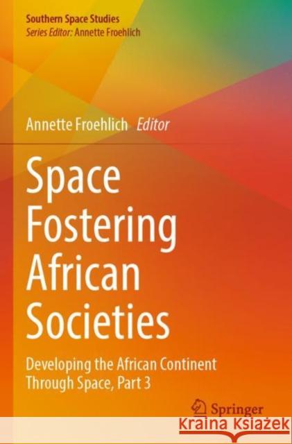 Space Fostering African Societies: Developing the African Continent Through Space, Part 3 Annette Froehlich 9783030898892 Springer