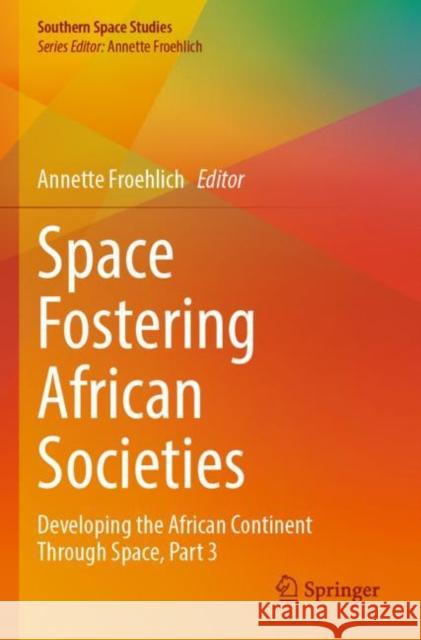 Space Fostering African Societies: Developing the African Continent Through Space, Part 3 Annette Froehlich 9783030898892