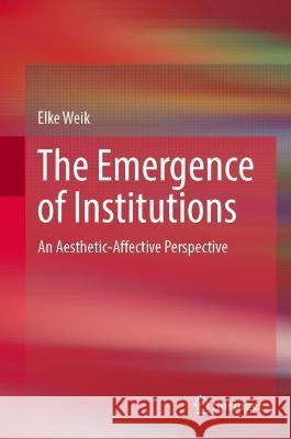The Emergence of Institutions: An Aesthetic-Affective Perspective Weik, Elke 9783030898946 Springer International Publishing