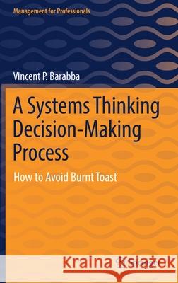 A Systems Thinking Decision-Making Process: How to Avoid Burnt Toast Barabba, Vincent P. 9783030899592 Springer International Publishing