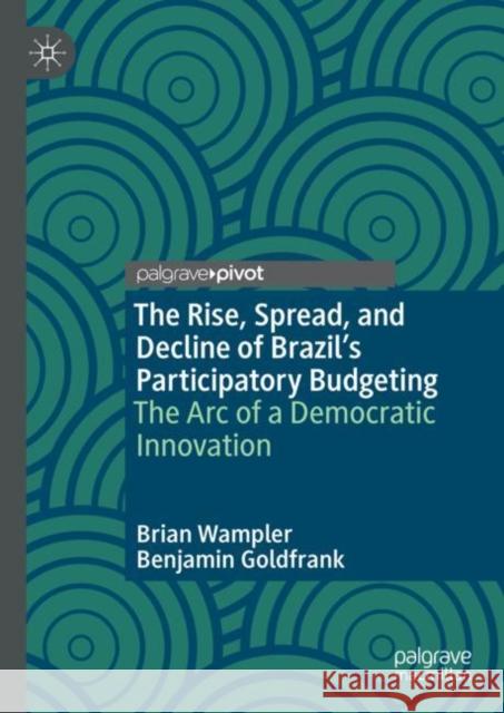 The Rise, Spread, and Decline of Brazil's Participatory Budgeting: The Arc of a Democratic Innovation Wampler, Brian 9783030900571