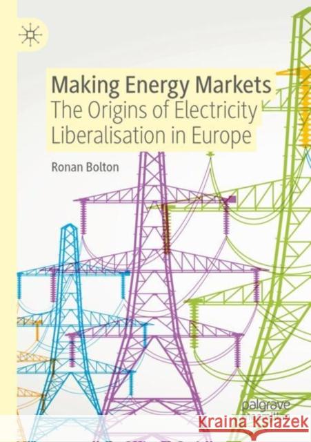Making Energy Markets: The Origins of Electricity Liberalisation in Europe Ronan Bolton 9783030900779 Palgrave MacMillan