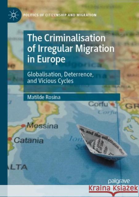 The Criminalisation of Irregular Migration in Europe: Globalisation, Deterrence, and Vicious Cycles Matilde Rosina 9783030903497 Palgrave MacMillan