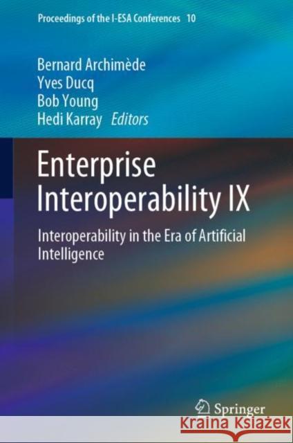 Enterprise Interoperability IX: Interoperability in the Era of Artificial Intelligence Bernard Archim?de Yves Ducq Bob Young 9783030903862