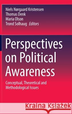 Perspectives on Political Awareness: Conceptual, Theoretical and Methodological Issues Niels N Kristensen Thomas Denk Maria Olson 9783030903930 Springer