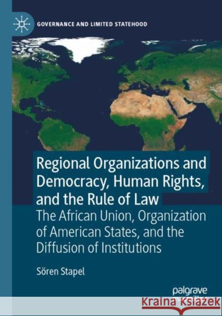 Regional Organizations and Democracy, Human Rights, and the Rule of Law: The African Union, Organization of American States, and the Diffusion of Institutions S?ren Stapel 9783030904005 Palgrave MacMillan