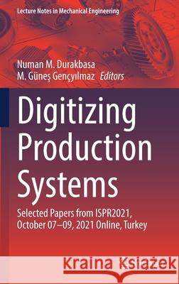 Digitizing Production Systems: Selected Papers from Ispr2021, October 07-09, 2021 Online, Turkey Durakbasa, Numan M. 9783030904203 Springer