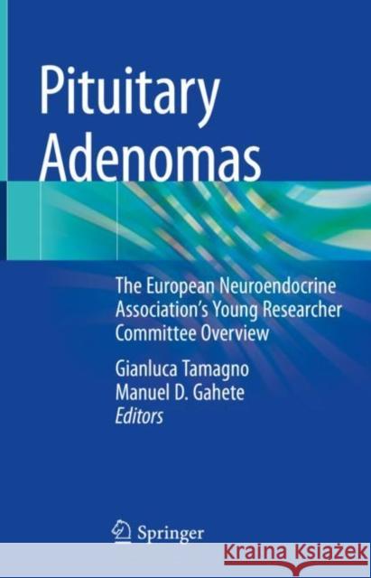 Pituitary Adenomas: The European Neuroendocrine Association's Young Researcher Committee Overview Tamagno, Gianluca 9783030904746 Springer International Publishing