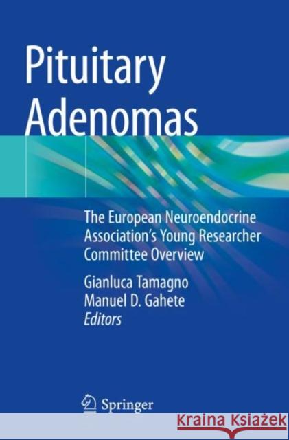 Pituitary Adenomas: The European Neuroendocrine Association’s Young Researcher Committee Overview Gianluca Tamagno Manuel D. Gahete 9783030904777