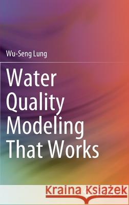 Water Quality Modeling That Works Wu-Seng Lung 9783030904821