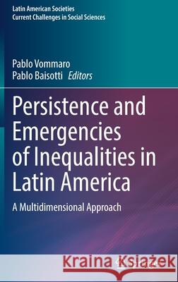 Persistence and Emergencies of Inequalities in Latin America: A Multidimensional Approach Vommaro, Pablo 9783030904944