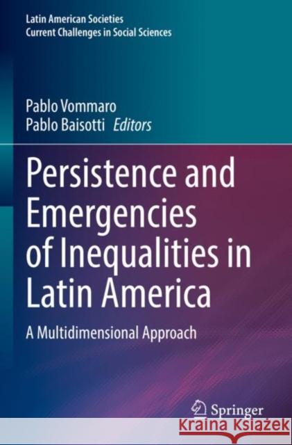Persistence and Emergencies of Inequalities in Latin America: A Multidimensional Approach Pablo Vommaro Pablo Baisotti 9783030904975