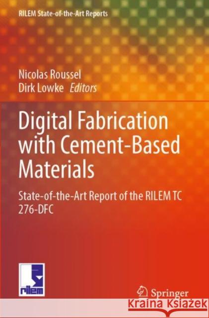 Digital Fabrication with Cement-Based Materials: State-of-the-Art Report of the RILEM TC 276-DFC Nicolas Roussel Dirk Lowke 9783030905378 Springer