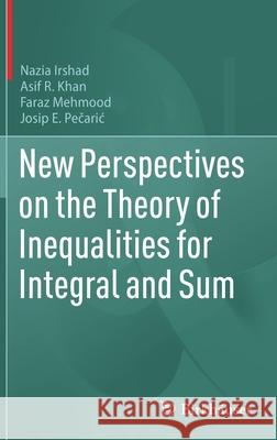 New Perspectives on the Theory of Inequalities for Integral and Sum Nazia Irshad Asif R. Khan Faraz Mehmood 9783030905620