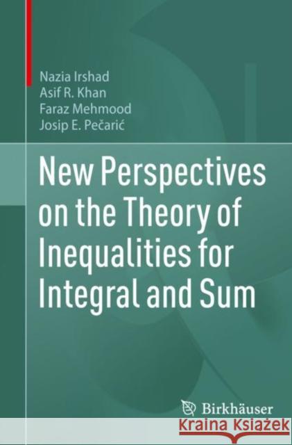 New Perspectives on the Theory of Inequalities for Integral and Sum Nazia Irshad Asif R. Khan Faraz Mehmood 9783030905651