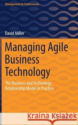 Managing Agile Business Technology: The Business and Technology Relationship Model in Practice Miller, David 9783030905972 Springer International Publishing