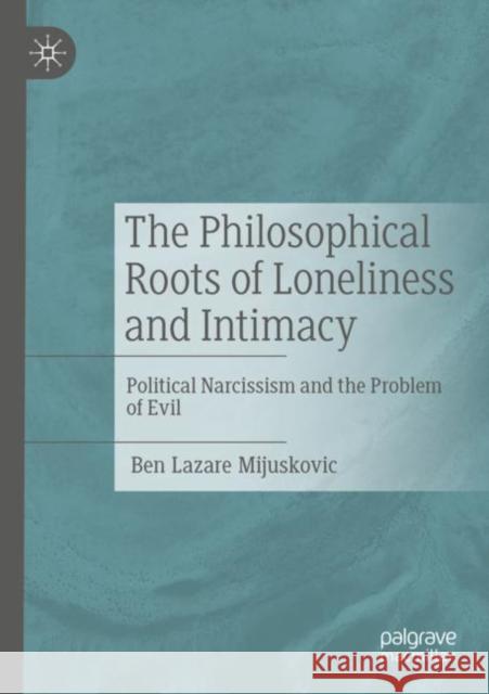 The Philosophical Roots of Loneliness and Intimacy: Political Narcissism and the Problem of Evil Ben Lazare Mijuskovic 9783030906047 Palgrave MacMillan
