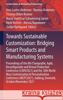 Towards Sustainable Customization: Bridging Smart Products and Manufacturing Systems: Proceedings of the 8th Changeable, Agile, Reconﬁgurable a Andersen, Ann-Louise 9783030906993