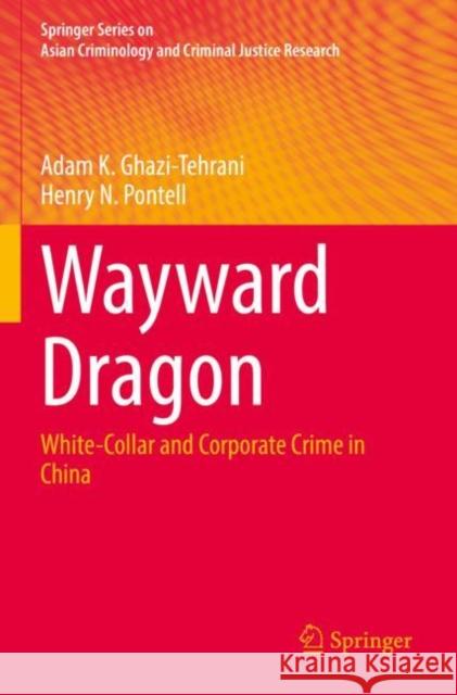 Wayward Dragon: White-Collar and Corporate Crime in China Adam K. Ghazi-Tehrani Henry N. Pontell 9783030907068