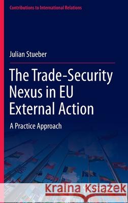 The Trade-Security Nexus in Eu External Action: A Practice Approach Stueber, Julian 9783030907952 Springer
