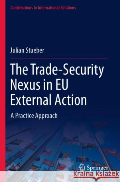 The Trade-Security Nexus in EU External Action: A Practice Approach Julian Stueber 9783030907983 Springer