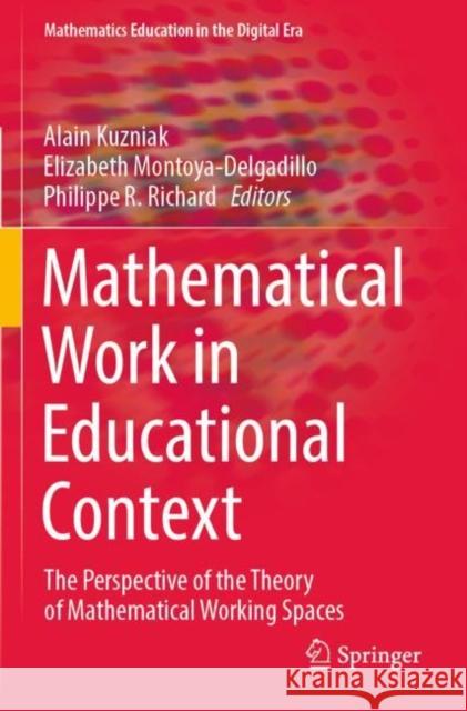 Mathematical Work in Educational Context: The Perspective of the Theory of Mathematical Working Spaces Alain Kuzniak Elizabeth Montoya-Delgadillo Philippe R. Richard 9783030908522
