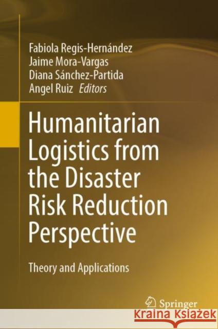 Humanitarian Logistics from the Disaster Risk Reduction Perspective: Theory and Applications Regis-Hernández, Fabiola 9783030908768