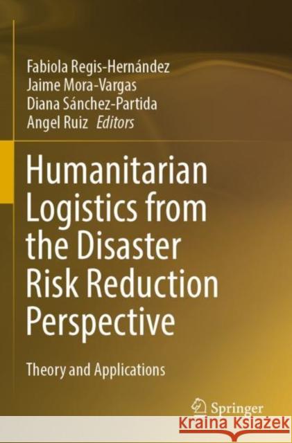 Humanitarian Logistics from the Disaster Risk Reduction Perspective: Theory and Applications Fabiola Regis-Hern?ndez Jaime Mora-Vargas Diana S?nchez-Partida 9783030908799 Springer