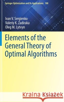 Elements of the General Theory of Optimal Algorithms Ivan V. Sergienko Valeriy K. Zadiraka Oleg M. Lytvyn 9783030909062 Springer