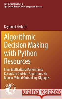 Algorithmic Decision Making with Python Resources: From Multicriteria Performance Records to Decision Algorithms Via Bipolar-Valued Outranking Digraph Bisdorff, Raymond 9783030909277 Springer Nature Switzerland AG