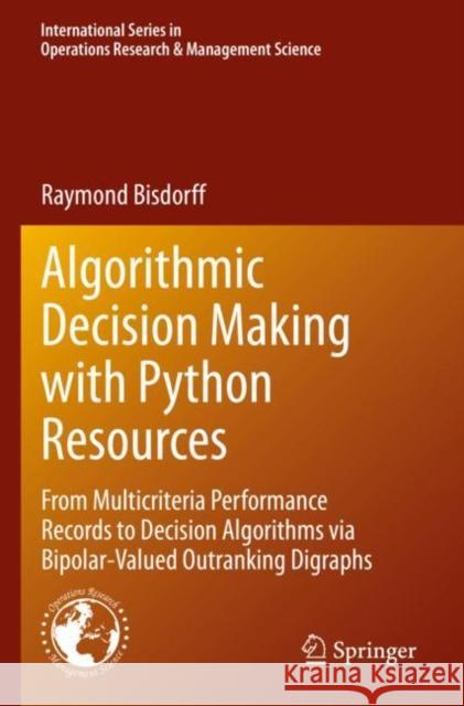 Algorithmic Decision Making with Python Resources: From Multicriteria Performance Records to Decision Algorithms via Bipolar-Valued Outranking Digraphs Raymond Bisdorff 9783030909307 Springer Nature Switzerland AG