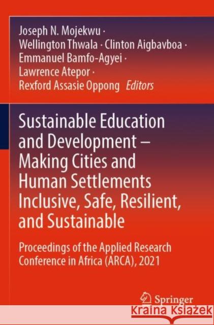 Sustainable Education and Development – Making Cities and Human Settlements Inclusive, Safe, Resilient, and Sustainable: Proceedings of the Applied Research Conference in Africa (ARCA), 2021 Joseph N. Mojekwu Wellington Thwala Clinton Aigbavboa 9783030909758