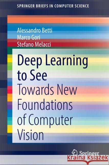 Deep Learning to See: Towards New Foundations of Computer Vision Betti, Alessandro 9783030909864