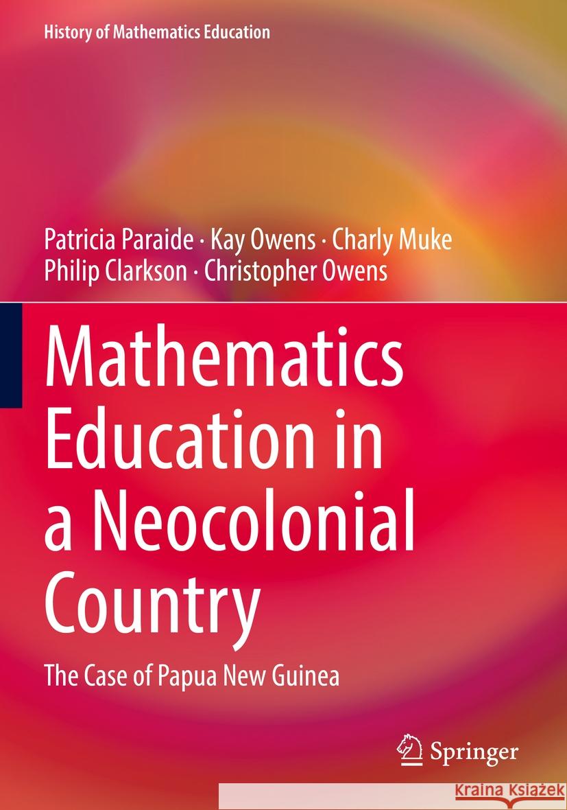 Mathematics Education in a Neocolonial Country: The Case of Papua New Guinea Patricia Paraide Kay Owens Charly Muke 9783030909963 Springer