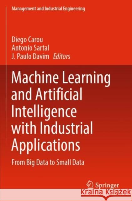 Machine Learning and Artificial Intelligence with Industrial Applications: From Big Data to Small Data Diego Carou Antonio Sartal J. Paulo Davim 9783030910082