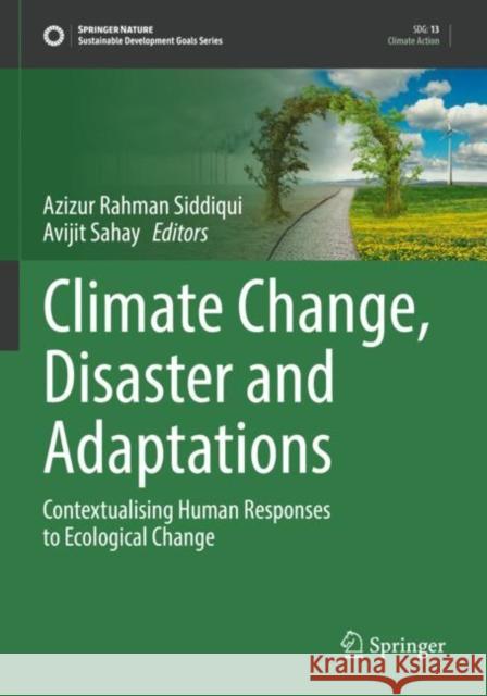 Climate Change, Disaster and Adaptations: Contextualising Human Responses to Ecological Change Azizur Rahman Siddiqui Avijit Sahay 9783030910129